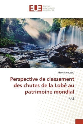 Perspective de classement des chutes de la Lob� au patrimoine mondial - Pierre Amougou