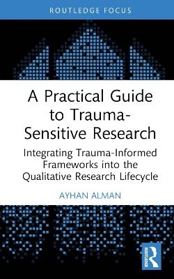 A Practical Guide to Trauma-Sensitive Research - Ayhan Alman