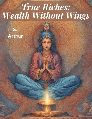 True Riches -  T S Arthur