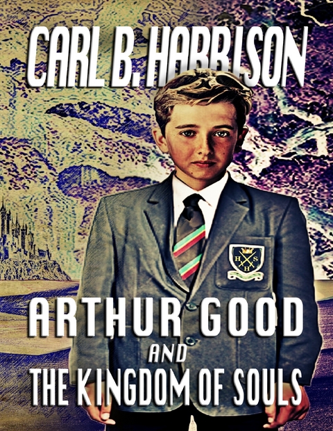 Arthur Good and the Kingdom of Souls -  Harrison Carl B. Harrison