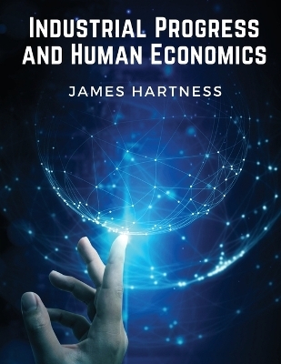 Industrial Progress and Human Economics -  James Hartness