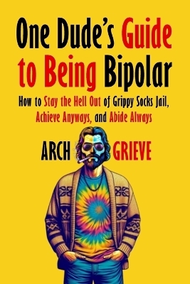 One Dude's Guide to Being Bipolar - Arch Grieve