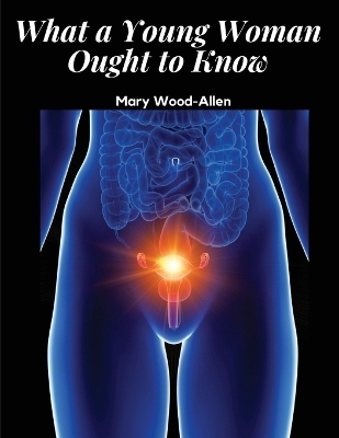 What a Young Woman Ought to Know -  Mary Wood-Allen