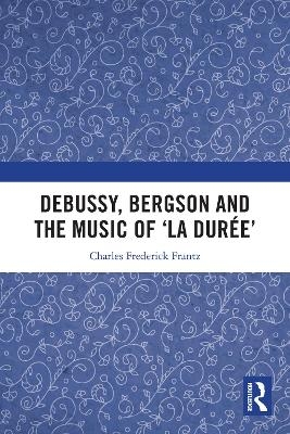 Debussy, Bergson and the Music of 'la duree' - Charles Frantz