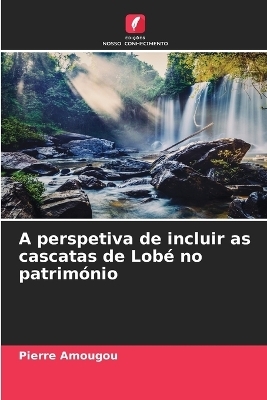 A perspetiva de incluir as cascatas de Lob� no patrim�nio - Pierre Amougou