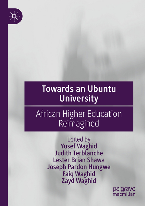 Towards an Ubuntu University - Yusef Waghid, Judith Terblanche, Lester Brian Shawa, Joseph Pardon Hungwe, Faiq Waghid, Zayd Waghid