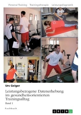 Leistungsbezogene Datenerhebung im gesundheitsorientierten Trainingsalltag, Band 1 - Urs Geiger