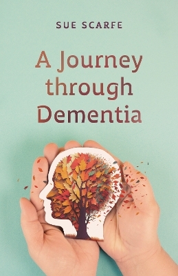 A Journey Through Dementia - Sue Scarfe