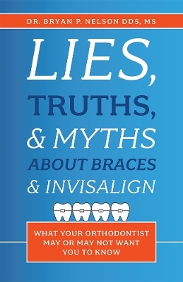 Lies, Truths, & Myths About Braces & Invisalign - Bryan P. Nelson