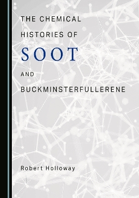 The Chemical Histories of Soot and Buckminsterfullerene - Robert Holloway