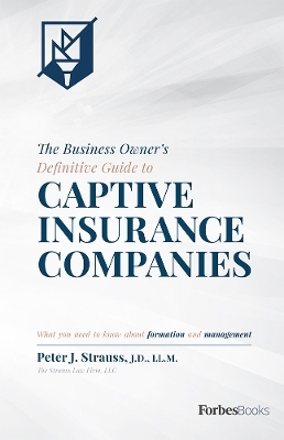 The Business Owner's Definitive Guide to Captive Insurance Companies - Peter J. Strauss