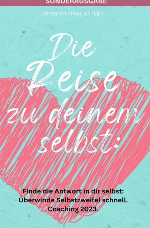 Die Reise zu deinem selbst: Selbstliebe 2023 - Finde die starke Antwort in dir selbst: Schnell Selbstzweifel hinter sich lassen.: Coaching 2023 - SONDERAUSGABE MIT ACHTSAMKEITSTAGEBUCH - JAMES THOMAS BATLER