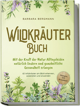 Wildkräuter Buch: Mit der Kraft der Natur Alltagsleiden natürlich lindern und ganzheitliche Gesundheit erlangen - 65 Wildkräuter am Blatt erkennen, zubereiten und anwenden - Rezepte, DIY Krautbeet - Barbara Bergmann