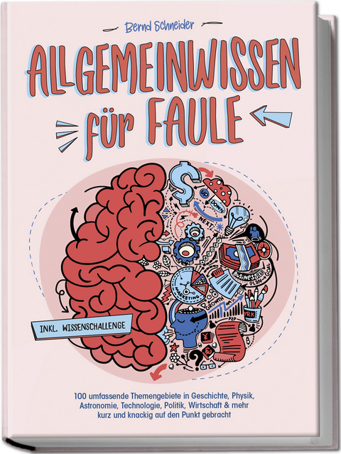 Allgemeinwissen für Faule - 100 umfassende Themengebiete in Geschichte, Physik, Astronomie, Technologie, Kultur, Politik, Wirtschaft & vielem mehr kurz und knackig auf den Punkt gebracht - inkl. Quiz - Bernd Schneider