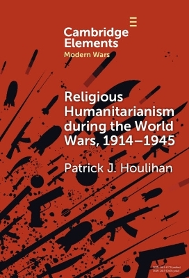 Religious Humanitarianism during the World Wars, 1914–1945 - Patrick J. Houlihan