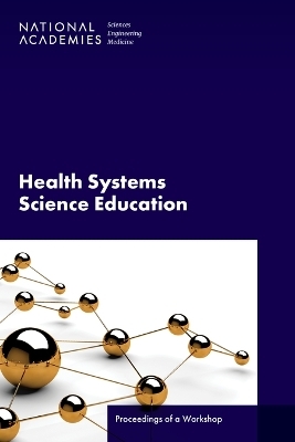 Health Systems Science Education - Engineering National Academies of Sciences  and Medicine,  Health and Medicine Division,  Board on Global Health,  Global Forum on Innovation in Health Professional Education