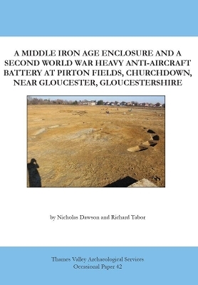 A Middle Iron Age Enclosure and a Second World War Heavy Anti-Aircraft Battery at Pirton Fields, Churchdown, Near Gloucester, Gloucestershire - Nicholas Dawson