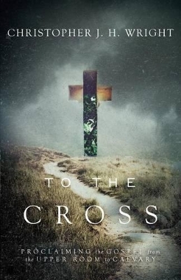 To the Cross - Christopher J. H. Wright