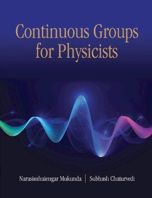 Continuous Groups for Physicists - Narasimhaiengar Mukunda, Subhash Chaturvedi