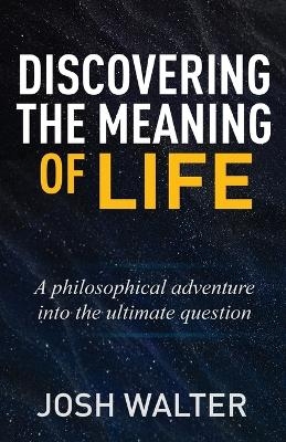 Discovering the Meaning of Life - Josh Walter