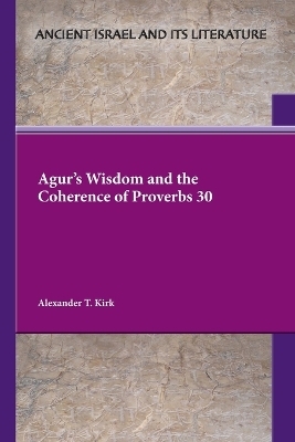 Agur's Wisdom and the Coherence of Proverbs 30 - Alexander T Kirk