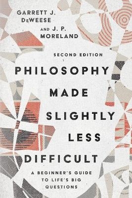 Philosophy Made Slightly Less Difficult – A Beginner`s Guide to Life`s Big Questions - Garrett J. DeWeese, J. P. Moreland