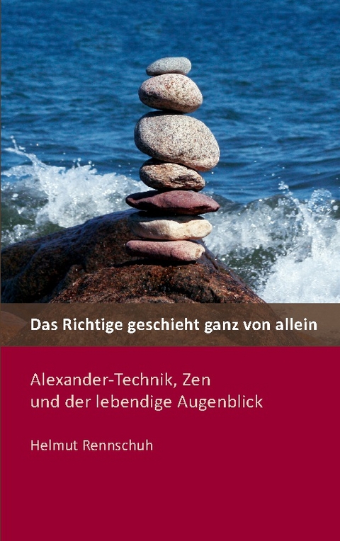 Das Richtige geschieht ganz von allein - Helmut Rennschuh