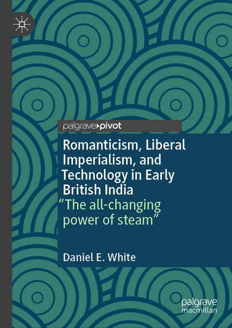 Romanticism, Liberal Imperialism, and Technology in Early British India - Daniel E. White