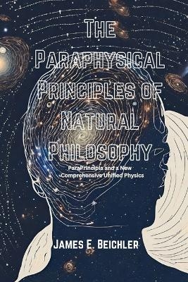 The Paraphysical Principles of Natural Philosophy - Dr James E Beichler