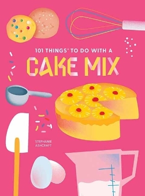 101 Things to do with a Cake Mix, new edition - Stephanie Ashcraft