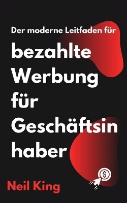 Der moderne Leitfaden für bezahlte Werbung für Geschäftsinhaber - Neil King