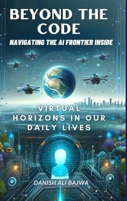 Beyond the Code Navigating the AI Frontier Inside - Usama Bajwa, Danish Ali Bajwa