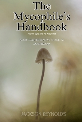 The Mycophile's Handbook - Jackson Reynolds