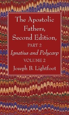 The Apostolic Fathers, Second Edition, Part 2, Volume 2 - Joseph B Lightfoot