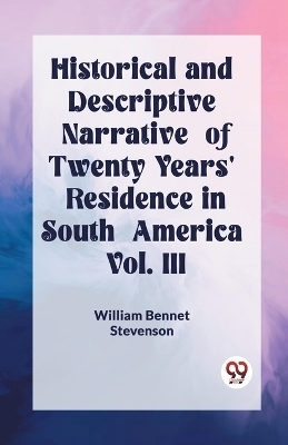 Historical and Descriptive Narrative of Twenty Years' Residence in South America Vol. III - William Bennet Stevenson