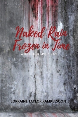 Naked Rain Frozen in Time a Truelife Crime Story - Lorraine Taylor Ramkeesson