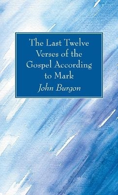 The Last Twelve Verses of the Gospel According to Mark - John Burgon