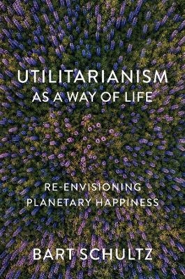 Utilitarianism as a Way of Life - Bart Schultz