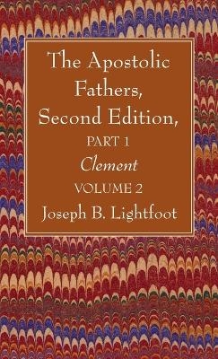 The Apostolic Fathers, Second Edition, Part 1, Volume 2 - Joseph B Lightfoot