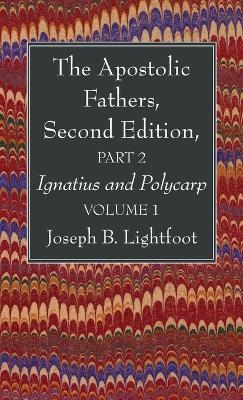 The Apostolic Fathers, Second Edition, Part 2, Volume 1 - Joseph B Lightfoot