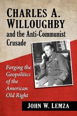 Charles A. Willoughby and the Anti-Communist Crusade - John W. Lemza