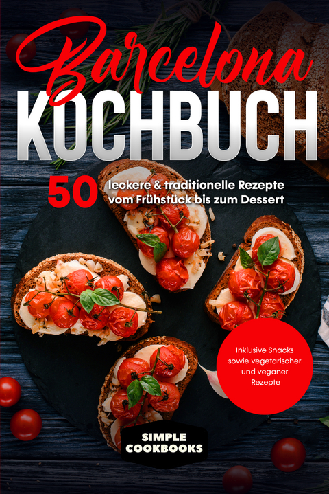 Barcelona Kochbuch: 50 leckere & traditionelle Rezepte vom Frühstück bis zum Dessert - Inklusive Snacks sowie vegetarischer und veganer Rezepte - Simple Cookbooks