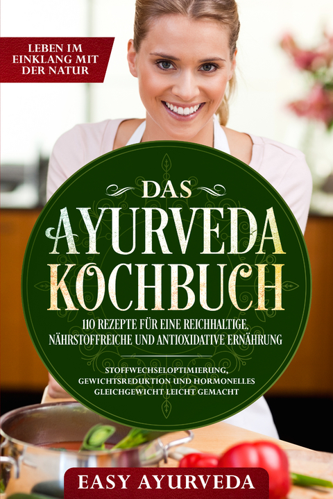 Das Ayurveda Kochbuch: 110 Rezepte für eine reichhaltige, nährstoffreiche und antioxidative Ernährung - Stoffwechseloptimierung, Gewichtsreduktion und hormonelles Gleichgewicht leicht gemacht - Easy Ayurveda