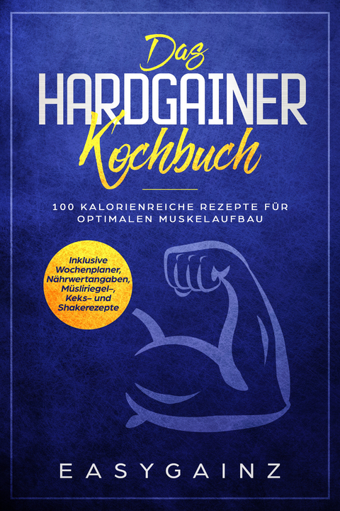 Das Hardgainer Kochbuch: 100 kalorienreiche Rezepte für optimalen Muskelaufbau - Inklusive Wochenplaner, Nährwertangaben, Müsliriegel-, Keks- und Shakerezepte - Easy Gainz