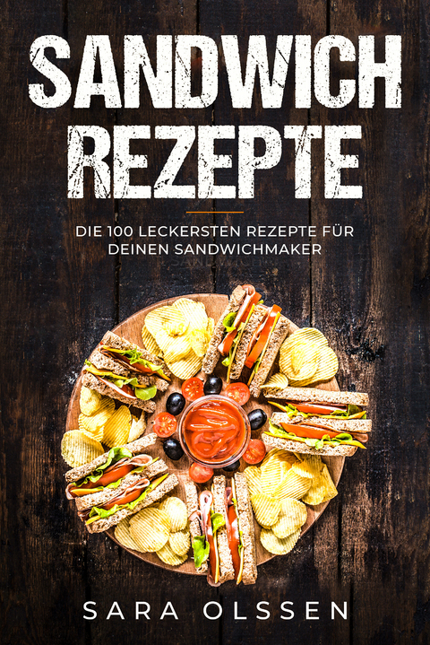 Sandwich Rezepte: Die 100 leckersten Rezepte für deinen Sandwichmaker - Sara Olssen