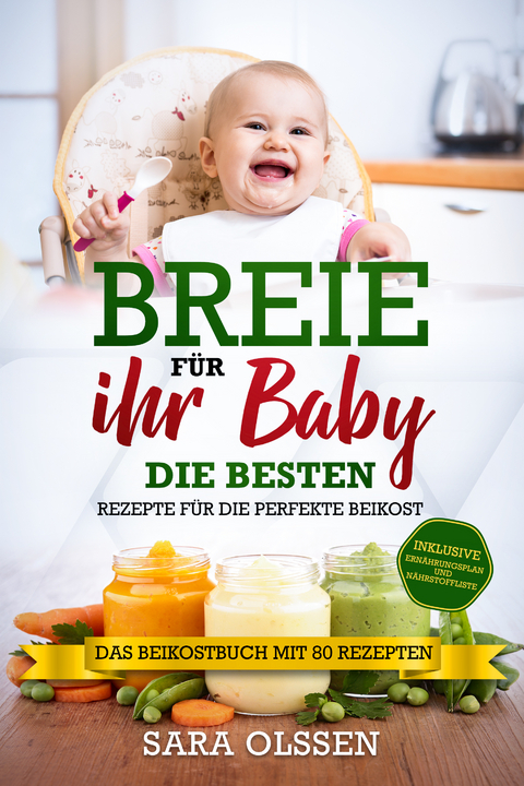 Breie für Ihr Baby - Die besten Rezepte für die perfekte Beikost inklusive Ernährungsplan und Nährstoffliste: Das Beikostbuch mit 80 Rezepten - Sara Olssen