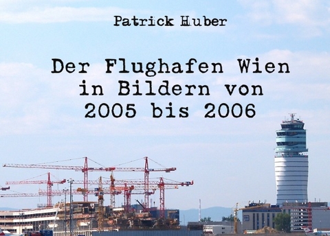 Der Flughafen Wien in Bildern von 2005 bis 2006 - Patrick Huber