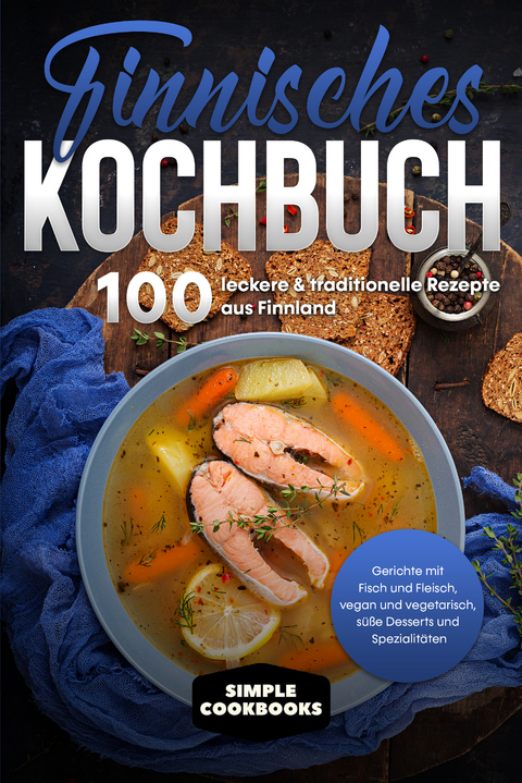 Finnisches Kochbuch: 100 leckere & traditionelle Rezepte aus Finnland - Gerichte mit Fisch und Fleisch, vegan und vegetarisch, süße Desserts und Spezialitäten - Simple Cookbooks