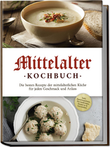 Mittelalter Kochbuch: Die besten Rezepte der mittelalterlichen Küche für jeden Geschmack und Anlass - inkl. Bauernspeisen, Herrenbroten, Desserts & Getränken - Konstantin Drescher