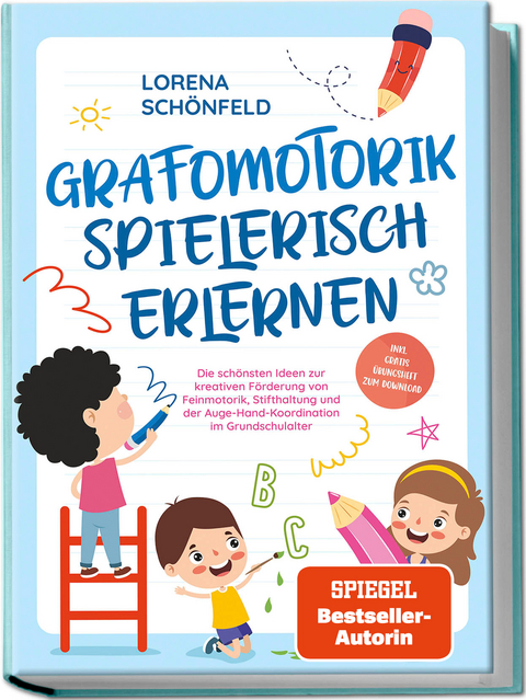 Grafomotorik spielerisch erlernen: Die schönsten Ideen zur kreativen Förderung von Feinmotorik, Stifthaltung und der Auge-Hand-Koordination im Grundschulalter - inkl. gratis Übungsheft zum Download - Lorena Schönfeld